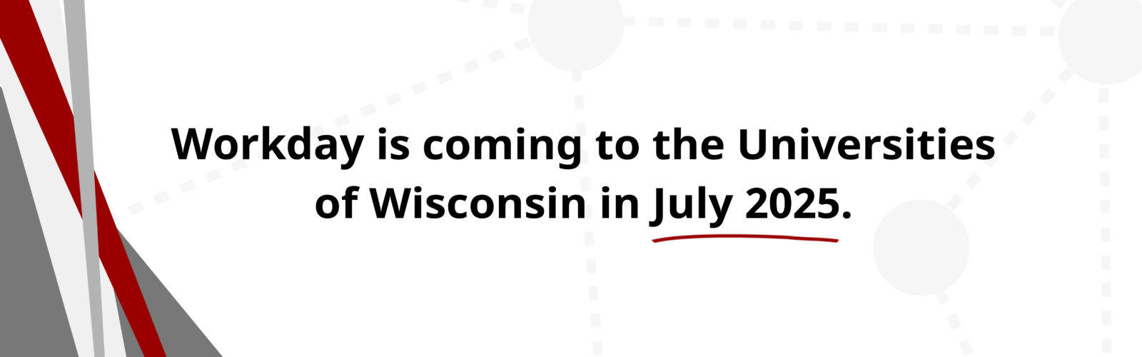 Graphic featuring the words "Workday is coming to the Universities of Wisconsin in July 2025."